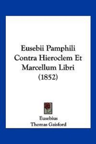 Eusebii Pamphili Contra Hieroclem Et Marcellum Libri (1852)