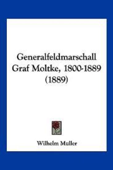 Muller, W: Generalfeldmarschall Graf Moltke, 1800-1889 (1889