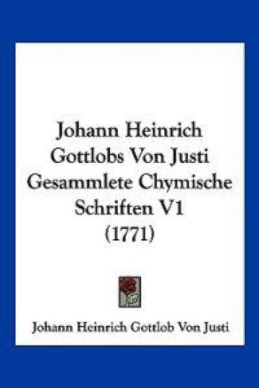 Justi, J: Johann Heinrich Gottlobs Von Justi Gesammlete Chym