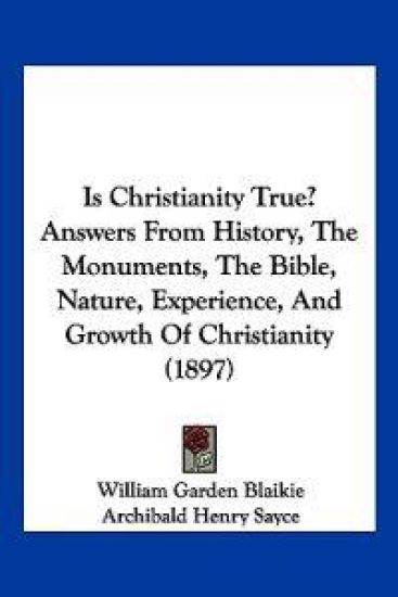 Is Christianity True? Answers From History, The Monuments, The Bible, Nature, Experience, And Growth Of Christianity (1897)