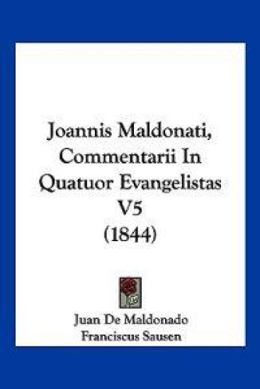 Joannis Maldonati, Commentarii In Quatuor Evangelistas V5 (1844)