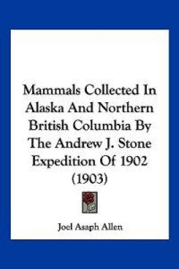Mammals Collected In Alaska And Northern British Columbia By The Andrew J. Stone Expedition Of 1902 (1903)