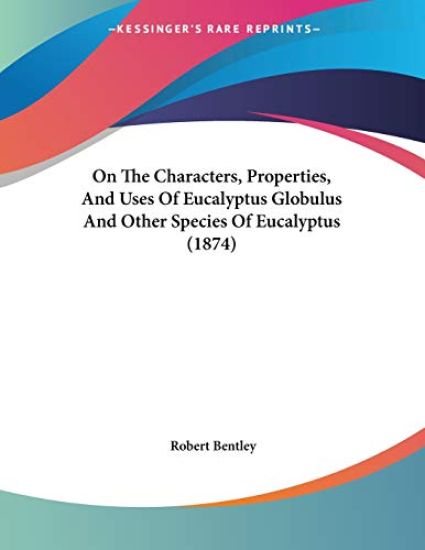 Bentley, R: On The Characters, Properties, And Uses Of Eucal