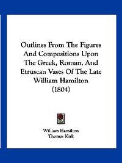 Outlines From The Figures And Compositions Upon The Greek, Roman, And Etruscan Vases Of The Late William Hamilton (1804)