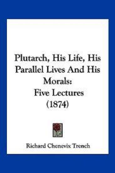 Plutarch, His Life, His Parallel Lives And His Morals