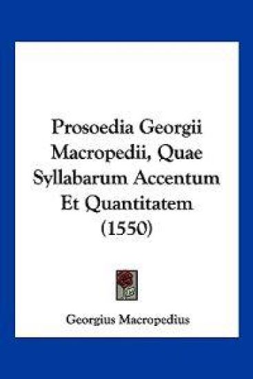 Prosoedia Georgii Macropedii, Quae Syllabarum Accentum Et Quantitatem (1550)