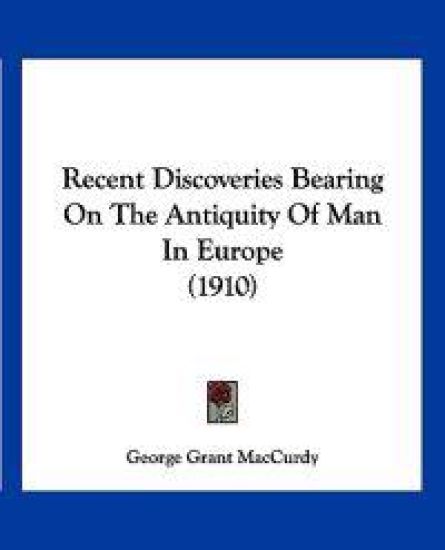 Recent Discoveries Bearing On The Antiquity Of Man In Europe (1910)