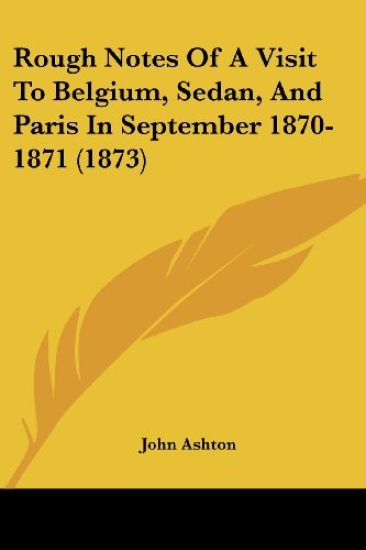 Rough Notes Of A Visit To Belgium, Sedan, And Paris In September 1870-1871 (1873)