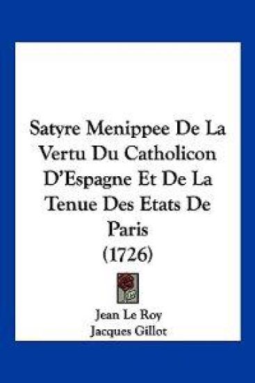 Satyre Menippee De La Vertu Du Catholicon D'Espagne Et De La Tenue Des Etats De Paris (1726)