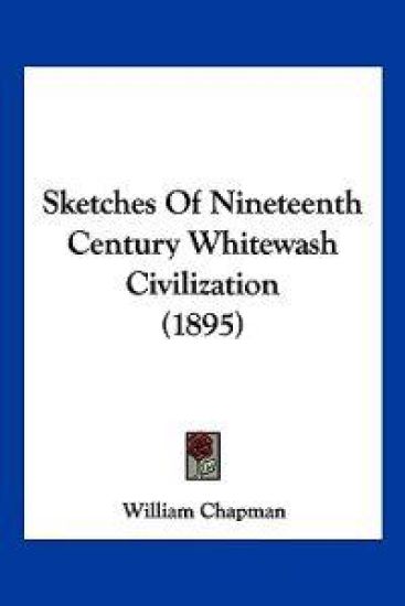 Sketches Of Nineteenth Century Whitewash Civilization (1895)