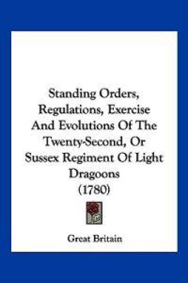 Standing Orders, Regulations, Exercise And Evolutions Of The Twenty-Second, Or Sussex Regiment Of Light Dragoons (1780)