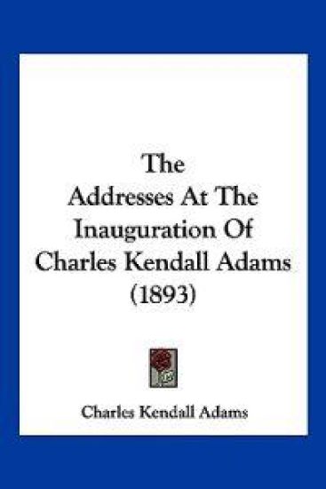 The Addresses At The Inauguration Of Charles Kendall Adams (1893)