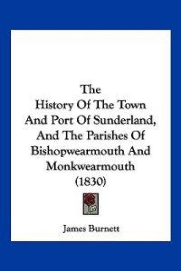 The History Of The Town And Port Of Sunderland, And The Parishes Of Bishopwearmouth And Monkwearmouth (1830)