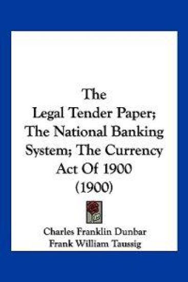 The Legal Tender Paper; The National Banking System; The Currency Act Of 1900 (1900)