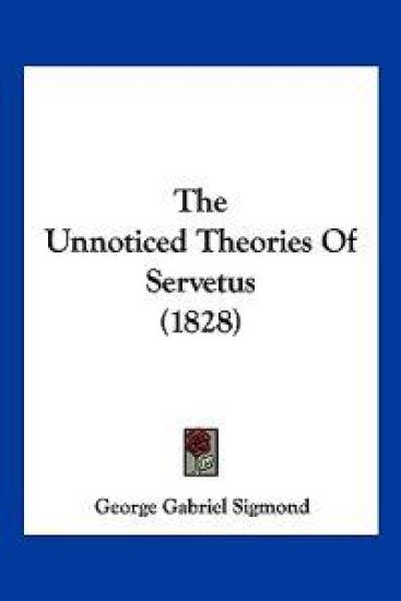The Unnoticed Theories Of Servetus (1828)