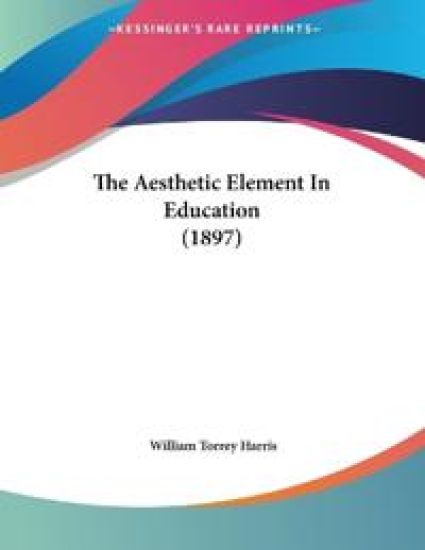 Harris, W: Aesthetic Element In Education (1897)
