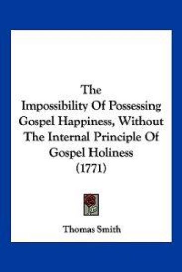 The Impossibility Of Possessing Gospel Happiness, Without The Internal Principle Of Gospel Holiness (1771)