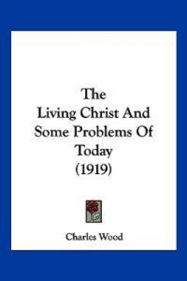The Living Christ And Some Problems Of Today (1919) – Charles Wood, kirjan kansikuva