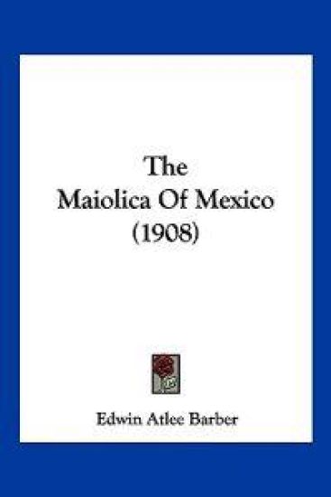 The Maiolica Of Mexico (1908)