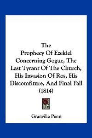 The Prophecy Of Ezekiel Concerning Gogue, The Last Tyrant Of The Church, His Invasion Of Ros, His Discomfiture, And Final Fall (1814)
