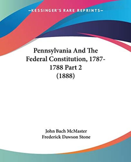 Pennsylvania And The Federal Constitution, 1787-1788 Part 2 (1888)