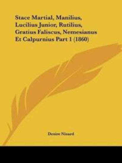 Stace Martial, Manilius, Lucilius Junior, Rutilius, Gratius Faliscus, Nemesianus Et Calpurnius Part 1 (1860)
