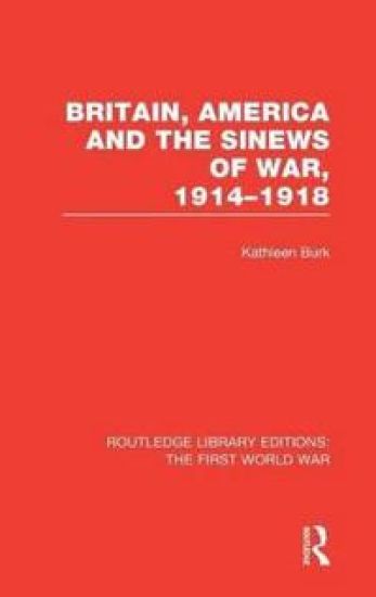 Britain, America and the Sinews of War 1914-1918 (RLE The First World War)