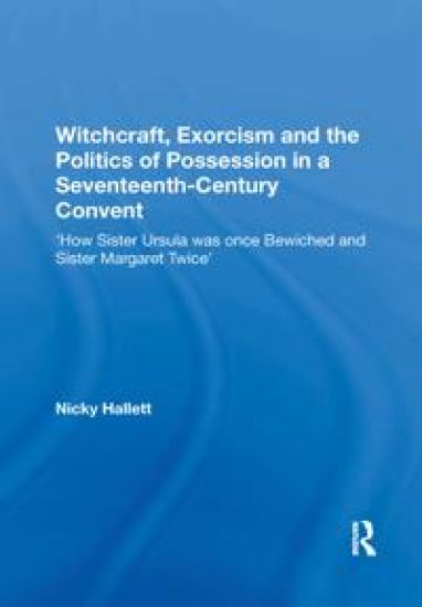 Witchcraft, Exorcism and the Politics of Possession in a Seventeenth-Century Convent