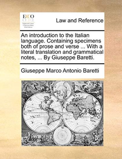 An Introduction to the Italian Language. Containing Specimens Both of Prose and Verse ... with a Literal Translation and Grammatical Notes, ... by Giuseppe Baretti.