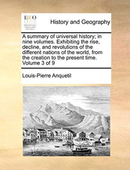 A summary of universal history; in nine volumes. Exhibiting the rise, decline, and revolutions of the different nations of the world, from the creation to the present time. Volume 3 of 9