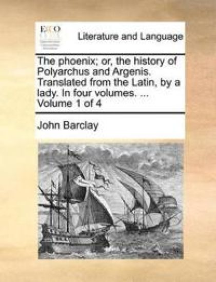 The Phoenix; Or, the History of Polyarchus and Argenis. Translated from the Latin, by a Lady. in Four Volumes. ... Volume 1 of 4