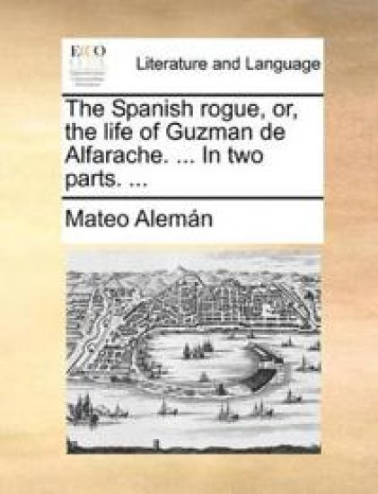 The Spanish Rogue, Or, the Life of Guzman de Alfarache. ... in Two Parts. ...