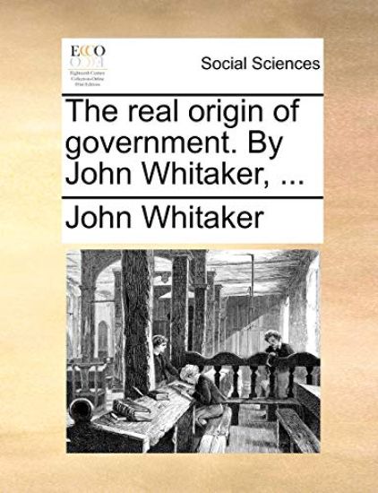 The real origin of government. By John Whitaker, ...