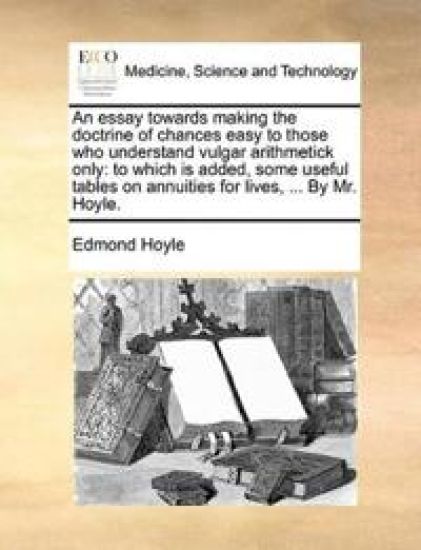 An essay towards making the doctrine of chances easy to those who understand vulgar arithmetick only