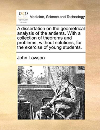 A Dissertation on the Geometrical Analysis of the Antients. with a Collection of Theorems and Problems, Without Solutions, for the Exercise of Young Students.