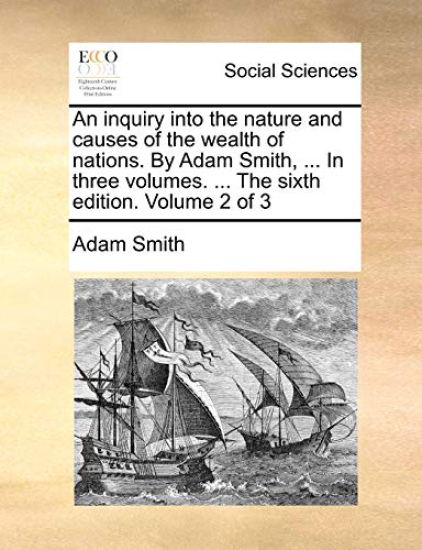 An Inquiry Into the Nature and Causes of the Wealth of Nations. by Adam Smith, ... in Three Volumes. ... the Sixth Edition. Volume 2 of 3