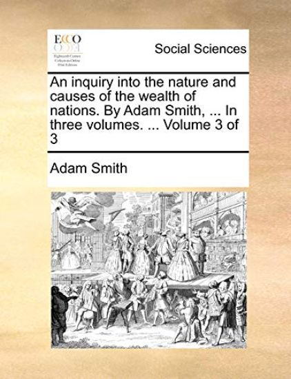 An inquiry into the nature and causes of the wealth of nations. By Adam Smith, ... In three volumes. ... Volume 3 of 3