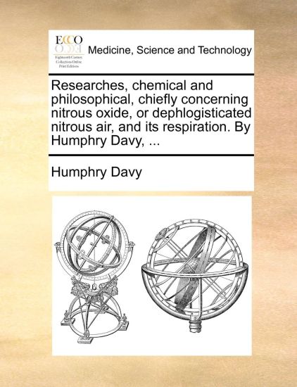 Researches, chemical and philosophical, chiefly concerning nitrous oxide, or dephlogisticated nitrous air, and its respiration. By Humphry Davy, ...