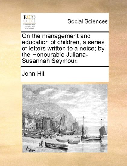 On the management and education of children, a series of letters written to a neice; by the Honourable Juliana-Susannah Seymour.