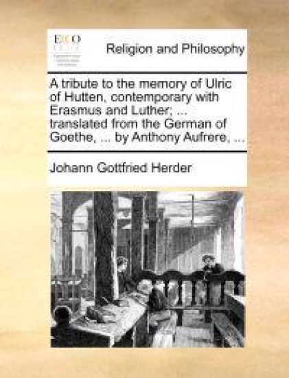 A tribute to the memory of Ulric of Hutten, contemporary with Erasmus and Luther; ... translated from the German of Goethe, ... by Anthony Aufrere, ...
