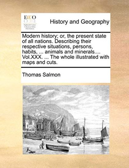 Modern history; or, the present state of all nations. Describing their respective situations, persons, habits, ... animals and minerals.... Vol.XXX. ... The whole illustrated with maps and cuts.