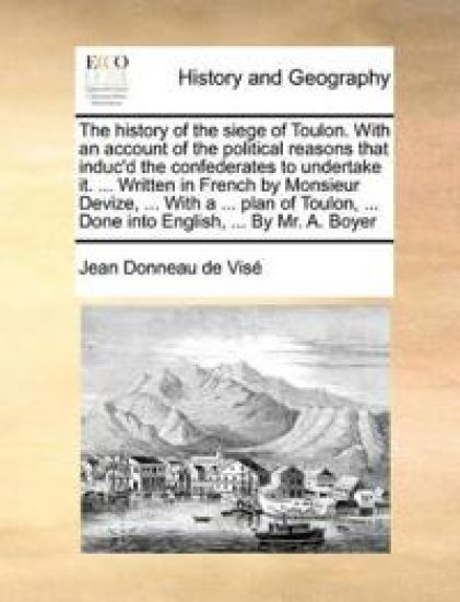 The history of the siege of Toulon. With an account of the political reasons that induc'd the confederates to undertake it. ... Written in French by Monsieur Devize, ... With a ... plan of Toulon, ... Done into English, ... By Mr. A. Boyer
