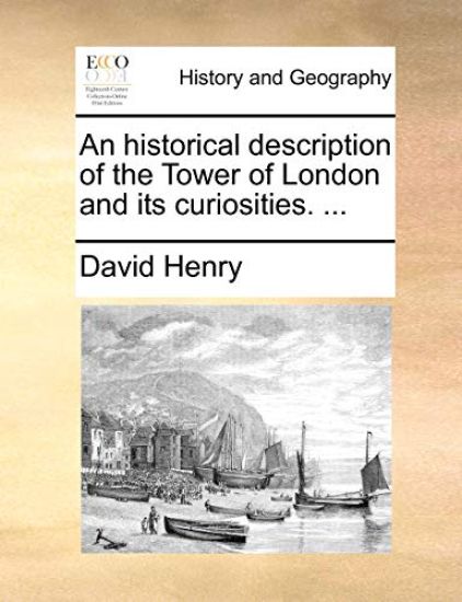 An Historical Description of the Tower of London and Its Curiosities. ...
