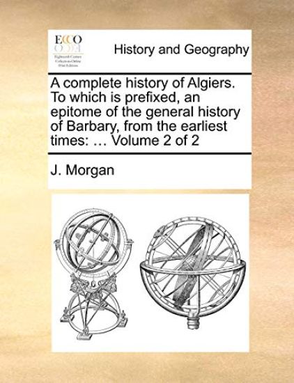 A Complete History of Algiers. to Which Is Prefixed, an Epitome of the General History of Barbary, from the Earliest Times
