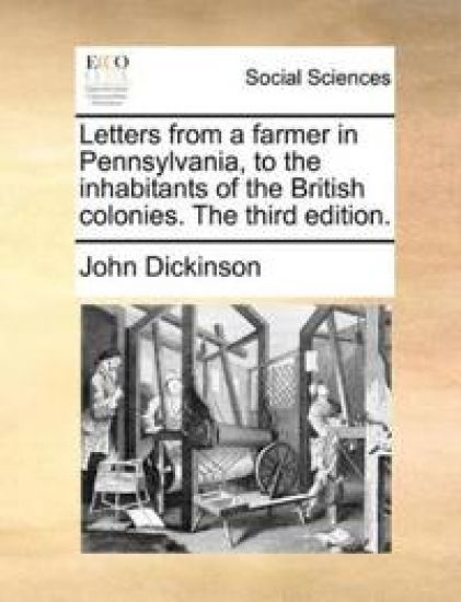 Letters from a Farmer in Pennsylvania, to the Inhabitants of the British Colonies. the Third Edition.