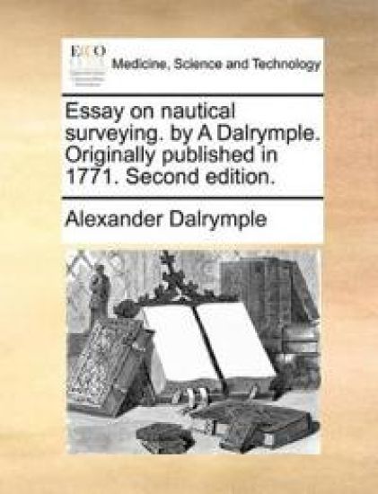 Essay on Nautical Surveying. by a Dalrymple. Originally Published in 1771. Second Edition.