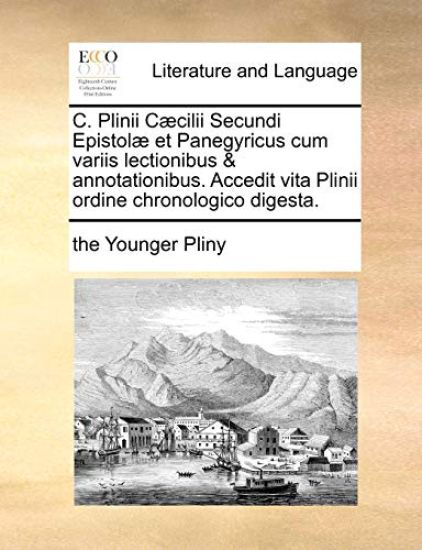 C. Plinii C]cilii Secundi Epistol] Et Panegyricus Cum Variis Lectionibus & Annotationibus. Accedit Vita Plinii Ordine Chronologico Digesta.