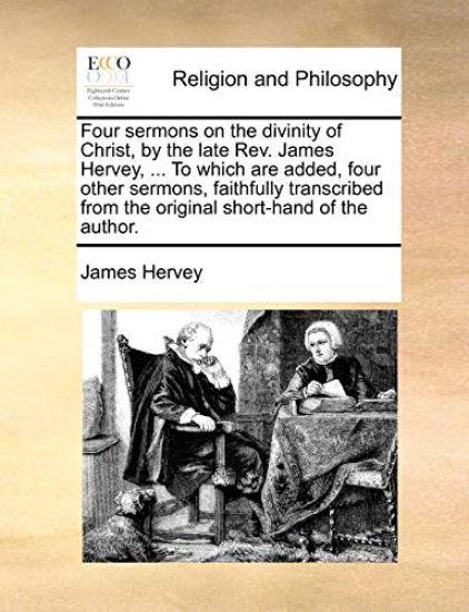 Four Sermons on the Divinity of Christ, by the Late REV. James Hervey, ... to Which Are Added, Four Other Sermons, Faithfully Transcribed from the Ori
