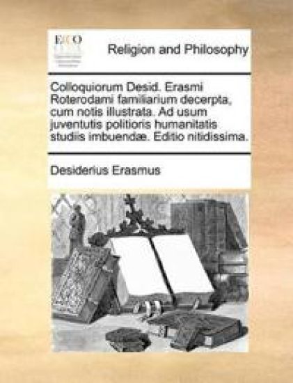 Colloquiorum Desid. Erasmi Roterodami familiarium decerpta, cum notis illustrata. Ad usum juventutis politioris humanitatis studiis imbuendæ. Editio nitidissima.