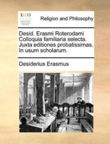 Desid. Erasmi Roterodami Colloquia familiaria selecta. Juxta editiones probatissimas. In usum scholarum.